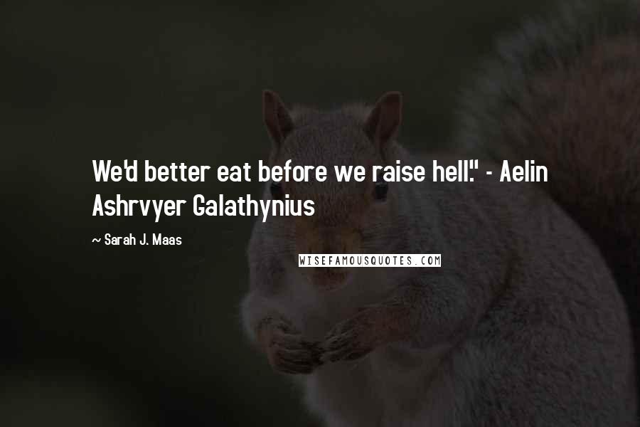 Sarah J. Maas Quotes: We'd better eat before we raise hell." - Aelin Ashrvyer Galathynius