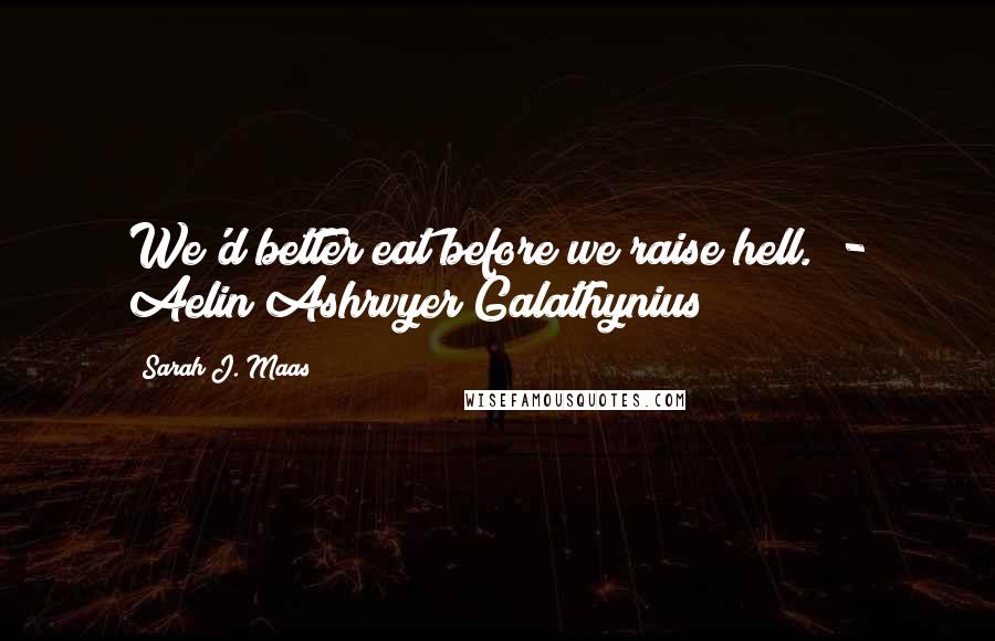 Sarah J. Maas Quotes: We'd better eat before we raise hell." - Aelin Ashrvyer Galathynius