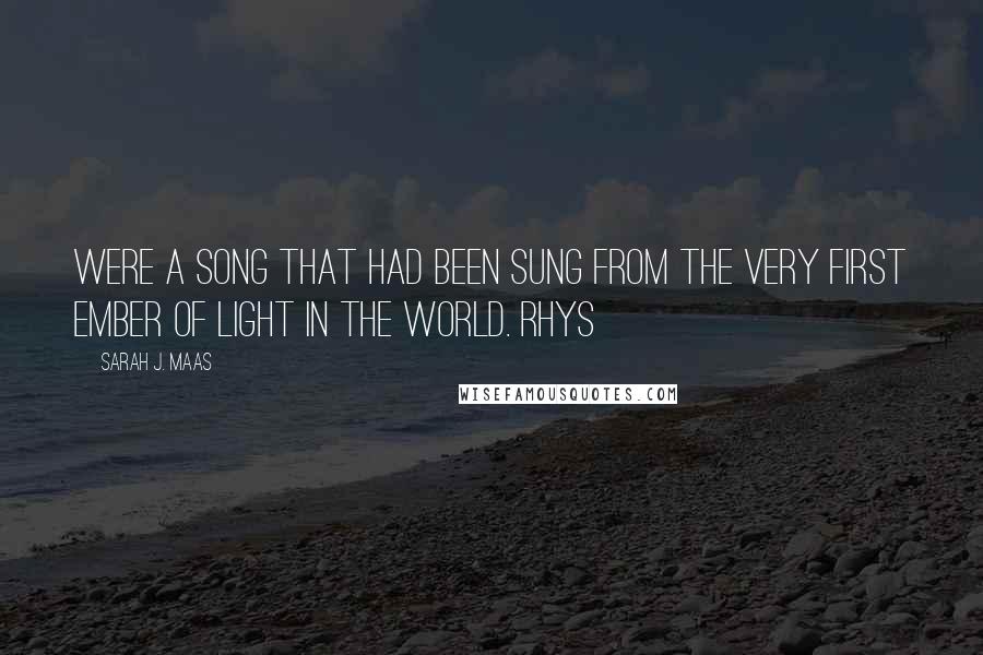 Sarah J. Maas Quotes: were a song that had been sung from the very first ember of light in the world. Rhys