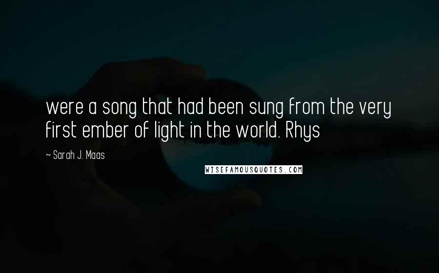 Sarah J. Maas Quotes: were a song that had been sung from the very first ember of light in the world. Rhys