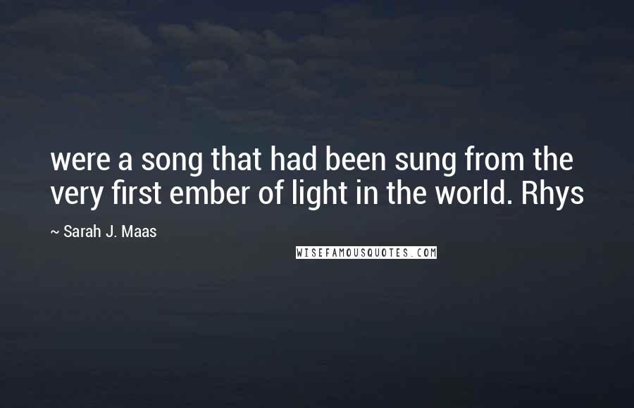 Sarah J. Maas Quotes: were a song that had been sung from the very first ember of light in the world. Rhys