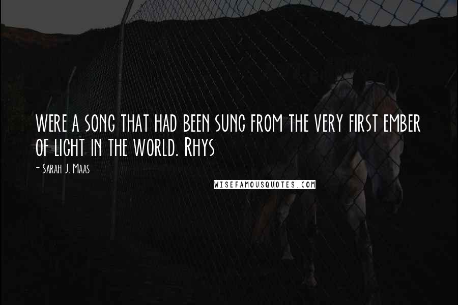 Sarah J. Maas Quotes: were a song that had been sung from the very first ember of light in the world. Rhys