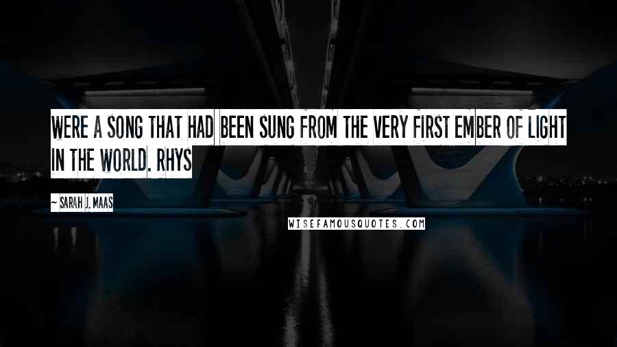 Sarah J. Maas Quotes: were a song that had been sung from the very first ember of light in the world. Rhys