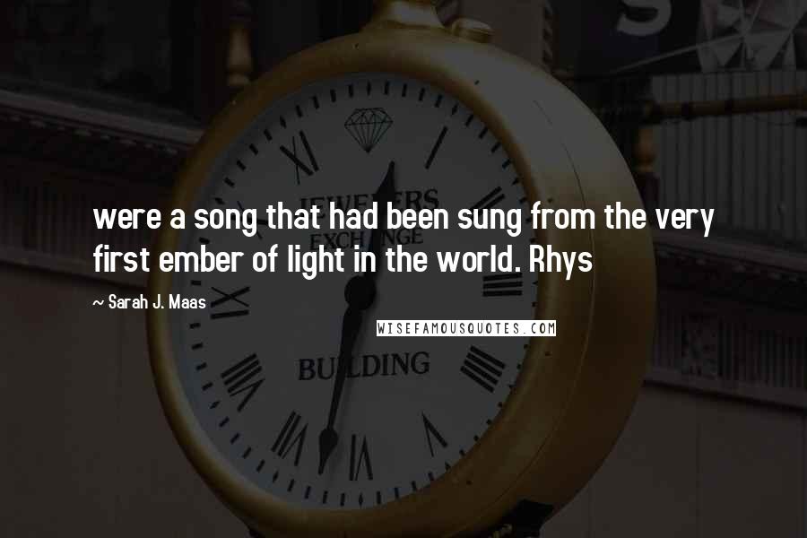 Sarah J. Maas Quotes: were a song that had been sung from the very first ember of light in the world. Rhys