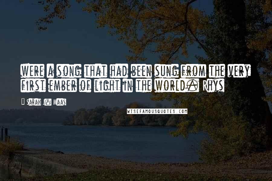 Sarah J. Maas Quotes: were a song that had been sung from the very first ember of light in the world. Rhys