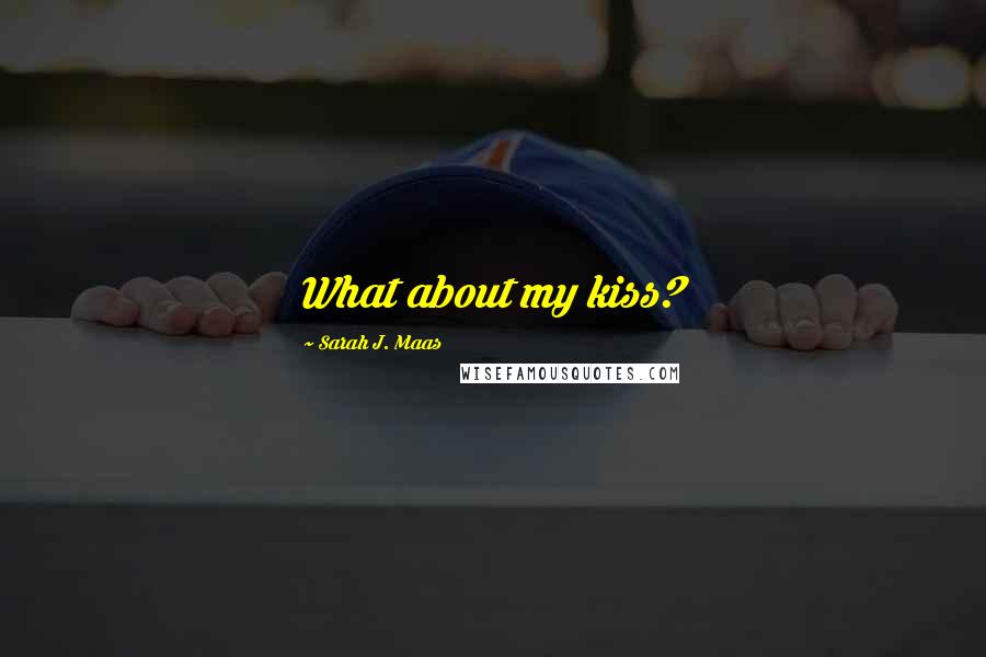 Sarah J. Maas Quotes: What about my kiss?