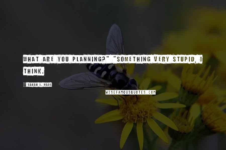 Sarah J. Maas Quotes: What are you planning?" "Something very stupid, I think.