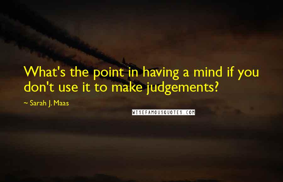 Sarah J. Maas Quotes: What's the point in having a mind if you don't use it to make judgements?