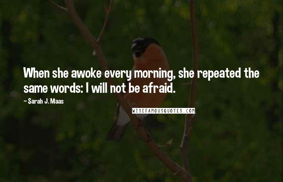 Sarah J. Maas Quotes: When she awoke every morning, she repeated the same words: I will not be afraid.