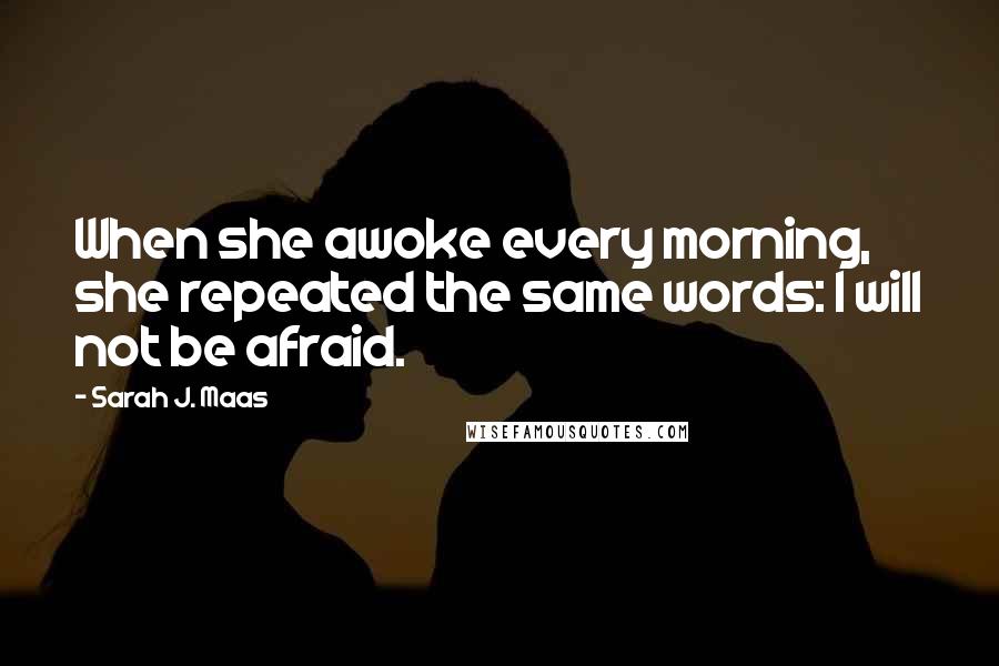 Sarah J. Maas Quotes: When she awoke every morning, she repeated the same words: I will not be afraid.