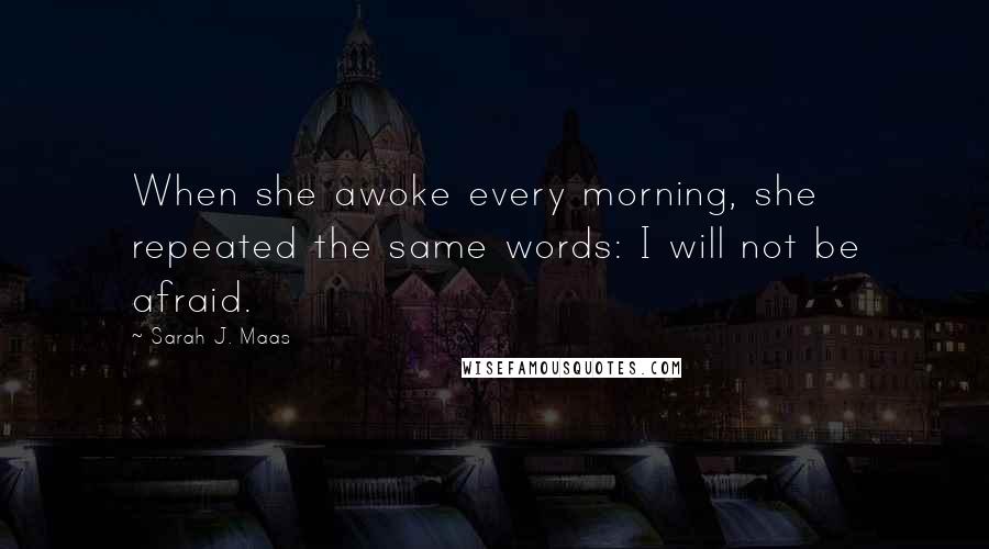 Sarah J. Maas Quotes: When she awoke every morning, she repeated the same words: I will not be afraid.