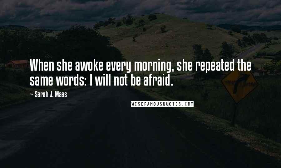 Sarah J. Maas Quotes: When she awoke every morning, she repeated the same words: I will not be afraid.