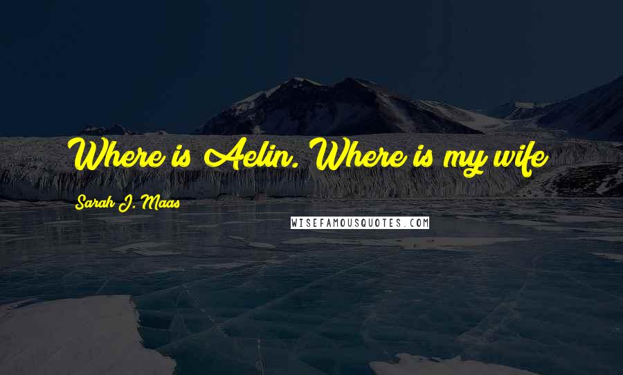 Sarah J. Maas Quotes: Where is Aelin. Where is my wife?