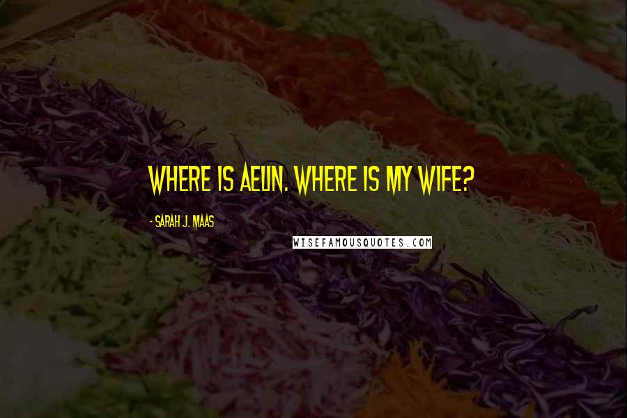 Sarah J. Maas Quotes: Where is Aelin. Where is my wife?