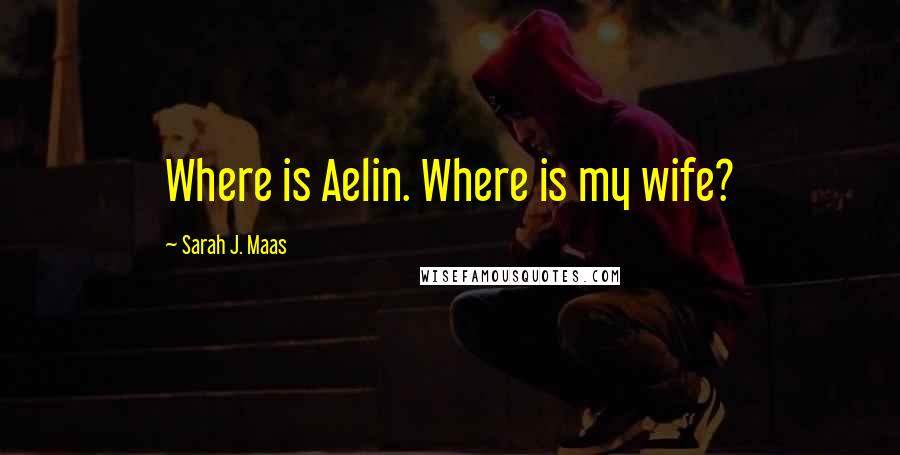 Sarah J. Maas Quotes: Where is Aelin. Where is my wife?
