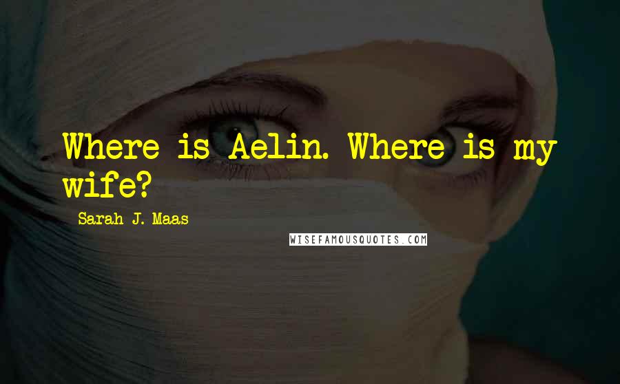 Sarah J. Maas Quotes: Where is Aelin. Where is my wife?