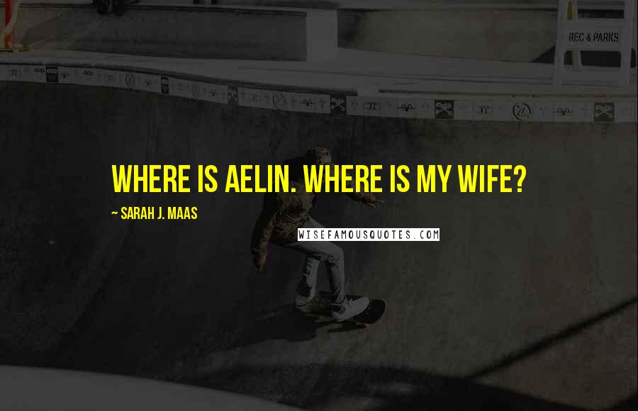 Sarah J. Maas Quotes: Where is Aelin. Where is my wife?