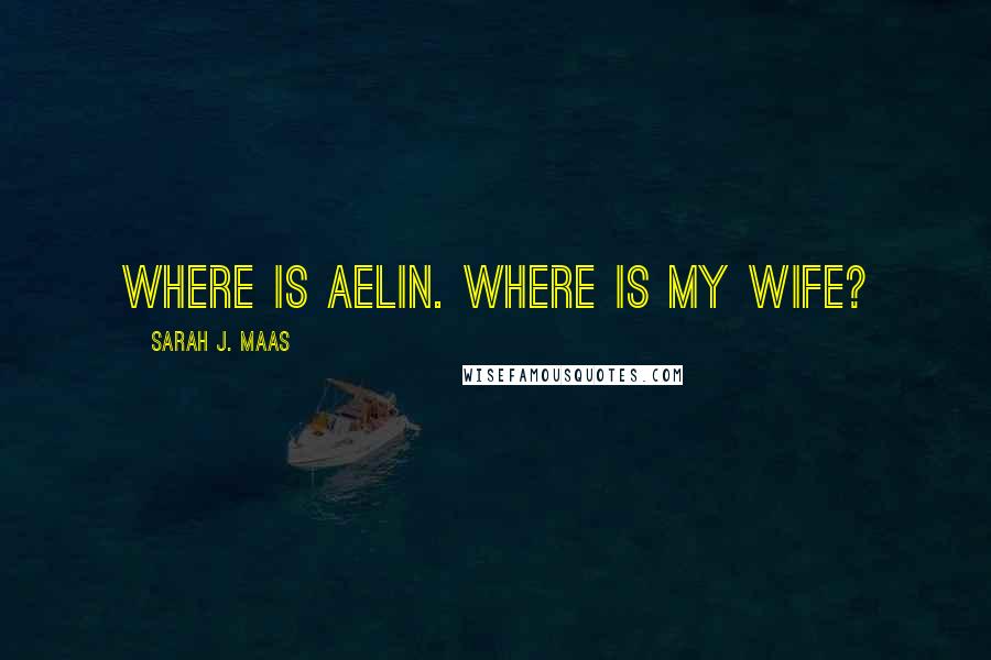 Sarah J. Maas Quotes: Where is Aelin. Where is my wife?