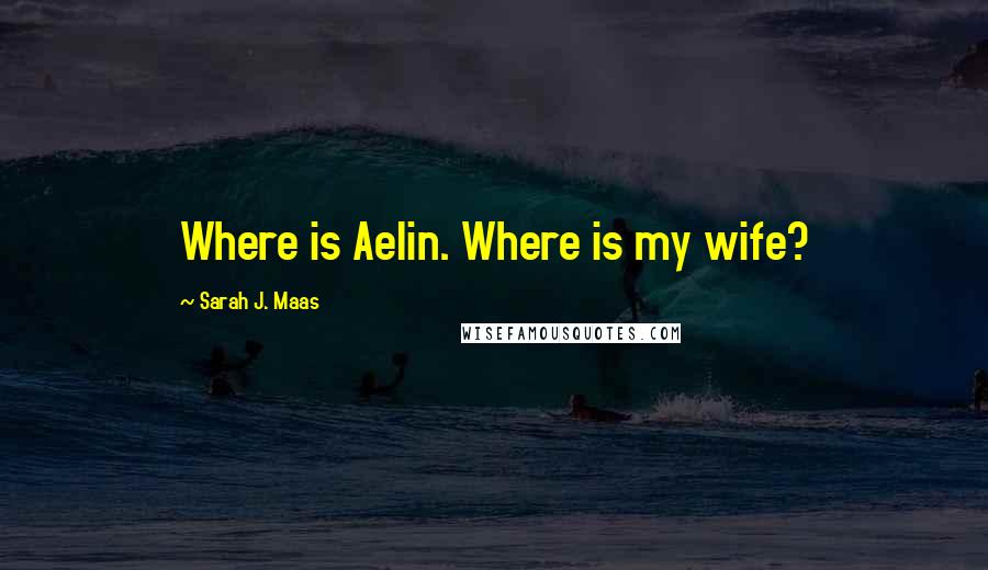 Sarah J. Maas Quotes: Where is Aelin. Where is my wife?