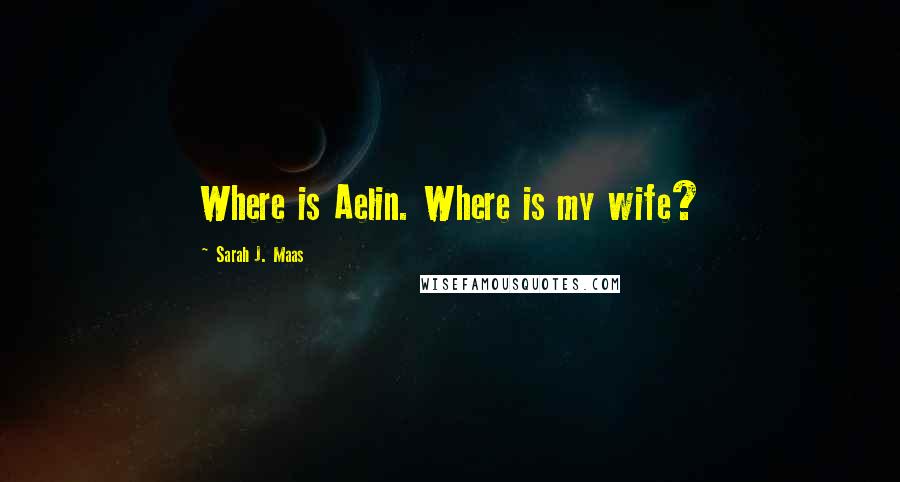Sarah J. Maas Quotes: Where is Aelin. Where is my wife?