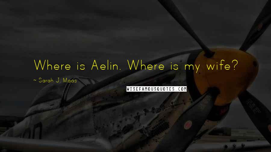 Sarah J. Maas Quotes: Where is Aelin. Where is my wife?