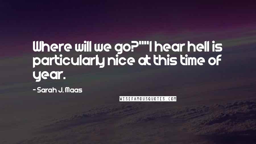 Sarah J. Maas Quotes: Where will we go?""I hear hell is particularly nice at this time of year.