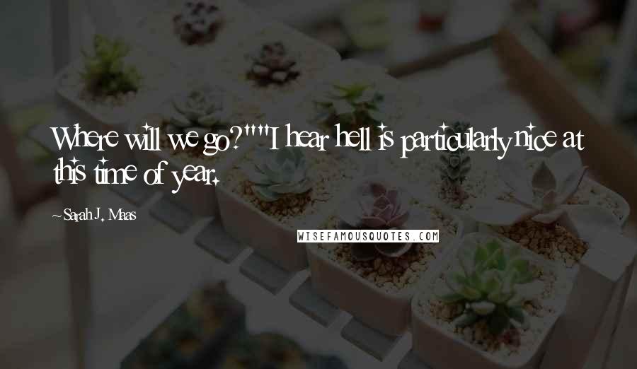 Sarah J. Maas Quotes: Where will we go?""I hear hell is particularly nice at this time of year.
