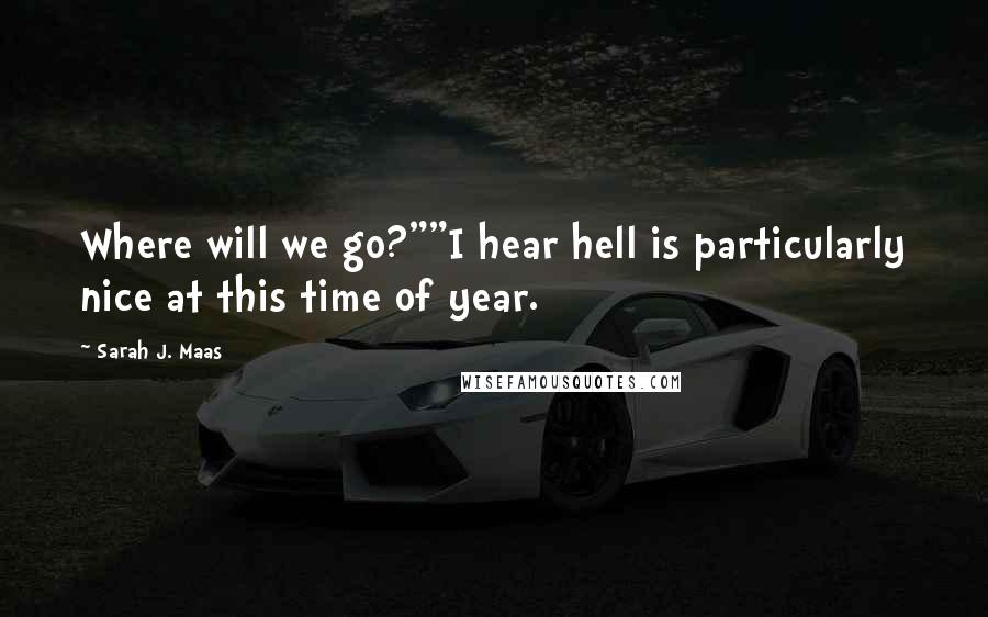 Sarah J. Maas Quotes: Where will we go?""I hear hell is particularly nice at this time of year.