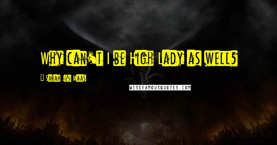 Sarah J. Maas Quotes: Why can't I be High Lady as well?