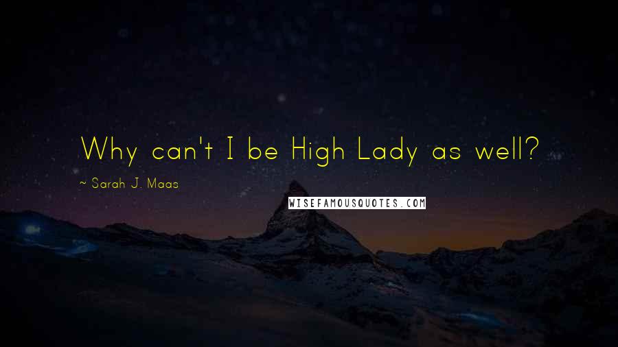 Sarah J. Maas Quotes: Why can't I be High Lady as well?