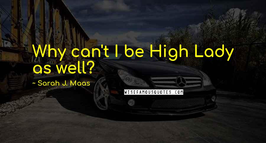 Sarah J. Maas Quotes: Why can't I be High Lady as well?