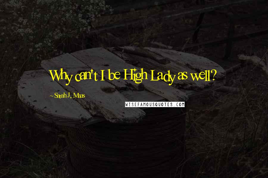 Sarah J. Maas Quotes: Why can't I be High Lady as well?