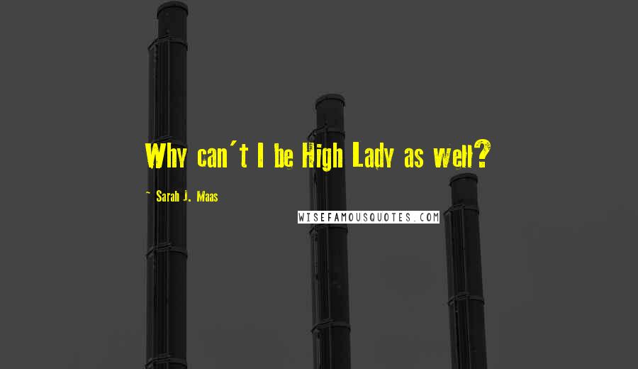 Sarah J. Maas Quotes: Why can't I be High Lady as well?