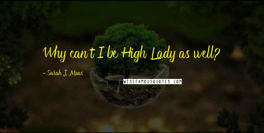 Sarah J. Maas Quotes: Why can't I be High Lady as well?