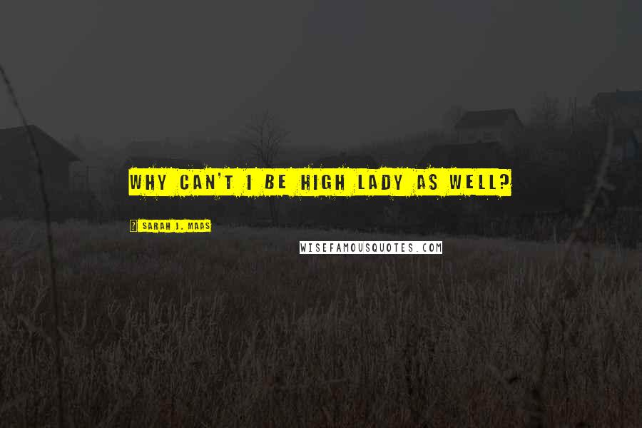 Sarah J. Maas Quotes: Why can't I be High Lady as well?