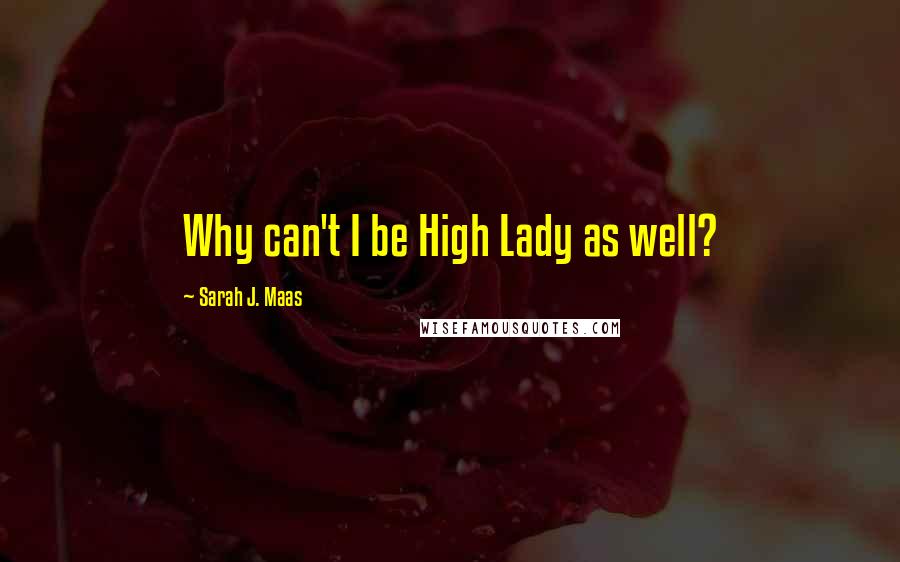 Sarah J. Maas Quotes: Why can't I be High Lady as well?