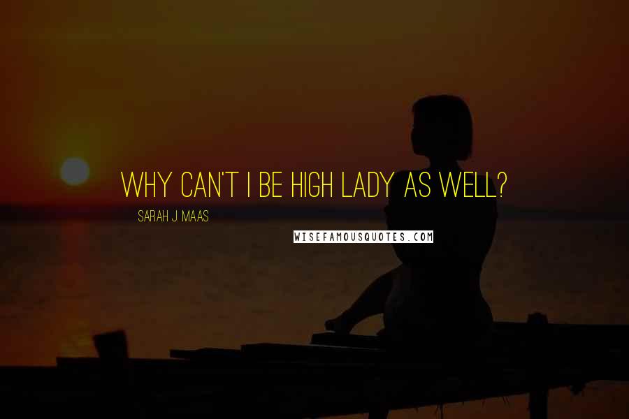 Sarah J. Maas Quotes: Why can't I be High Lady as well?