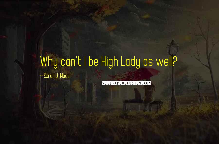 Sarah J. Maas Quotes: Why can't I be High Lady as well?