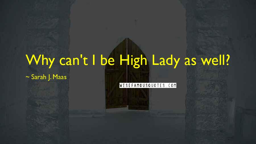 Sarah J. Maas Quotes: Why can't I be High Lady as well?