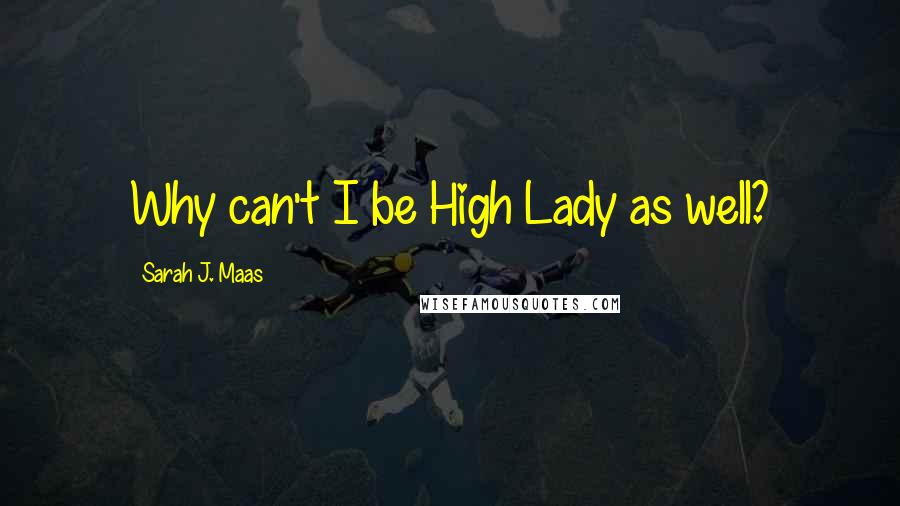 Sarah J. Maas Quotes: Why can't I be High Lady as well?