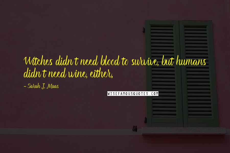 Sarah J. Maas Quotes: Witches didn't need blood to survive, but humans didn't need wine, either.