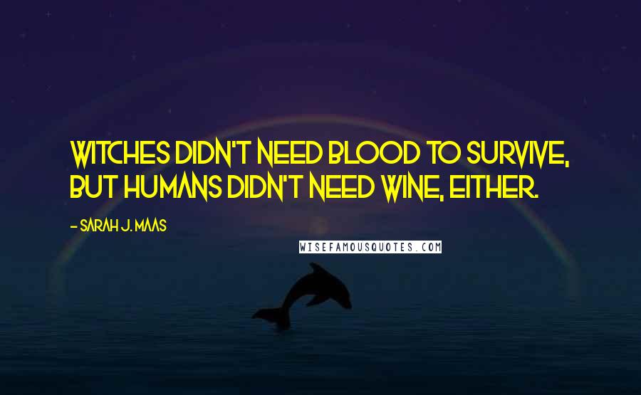 Sarah J. Maas Quotes: Witches didn't need blood to survive, but humans didn't need wine, either.