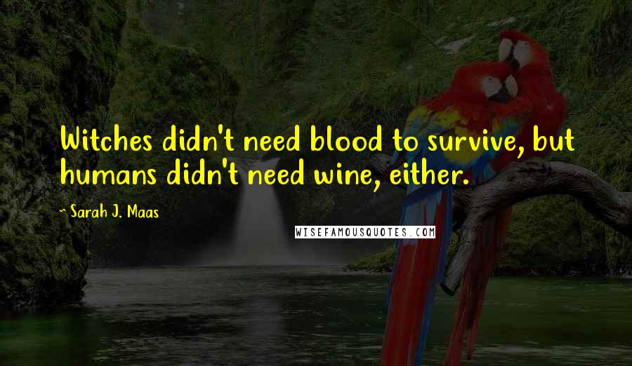 Sarah J. Maas Quotes: Witches didn't need blood to survive, but humans didn't need wine, either.