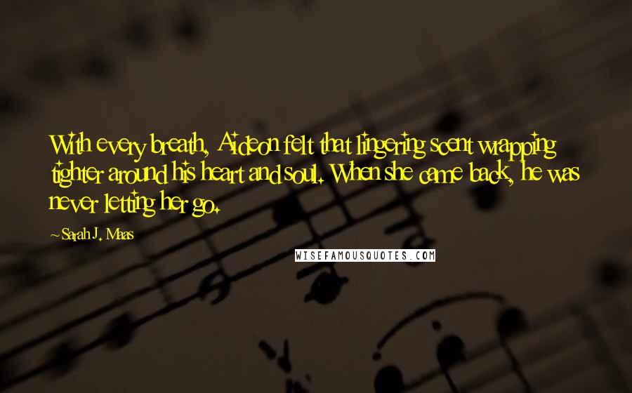 Sarah J. Maas Quotes: With every breath, Aideon felt that lingering scent wrapping tighter around his heart and soul. When she came back, he was never letting her go.