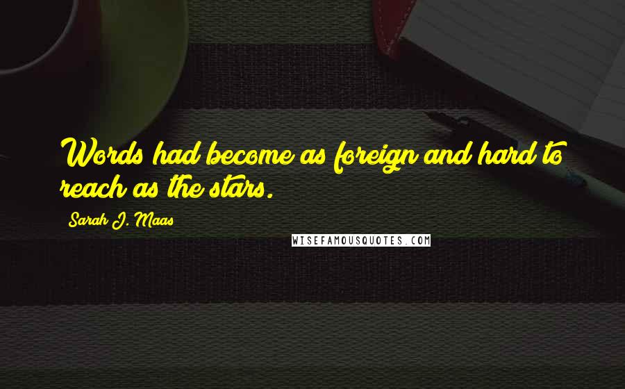 Sarah J. Maas Quotes: Words had become as foreign and hard to reach as the stars.