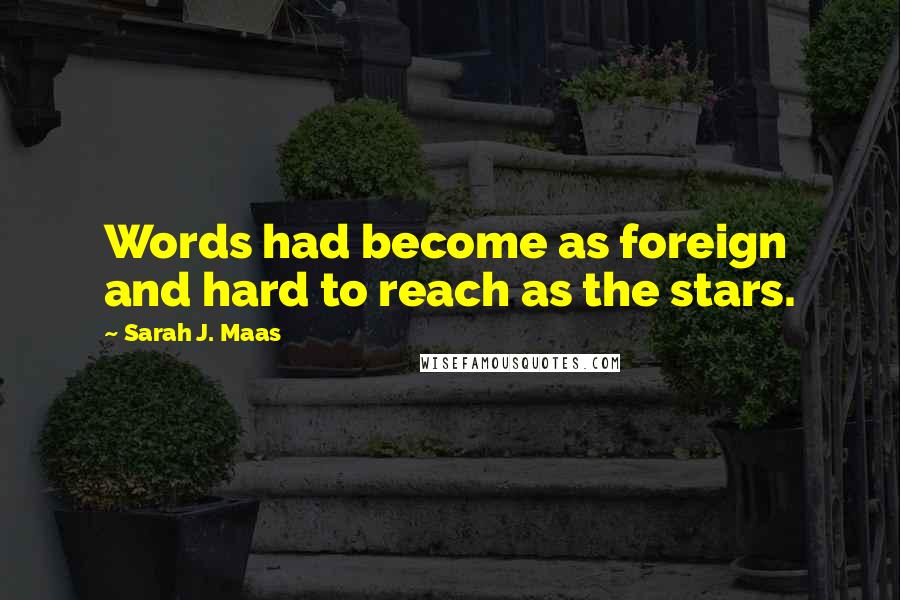 Sarah J. Maas Quotes: Words had become as foreign and hard to reach as the stars.