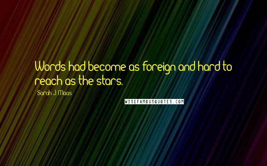 Sarah J. Maas Quotes: Words had become as foreign and hard to reach as the stars.