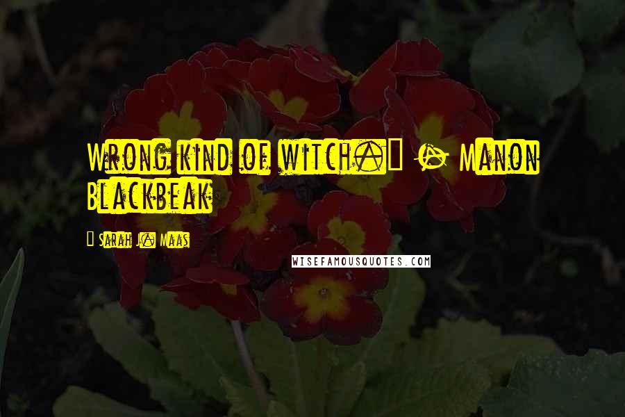 Sarah J. Maas Quotes: Wrong kind of witch." - Manon Blackbeak