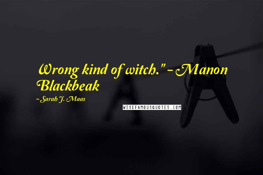 Sarah J. Maas Quotes: Wrong kind of witch." - Manon Blackbeak