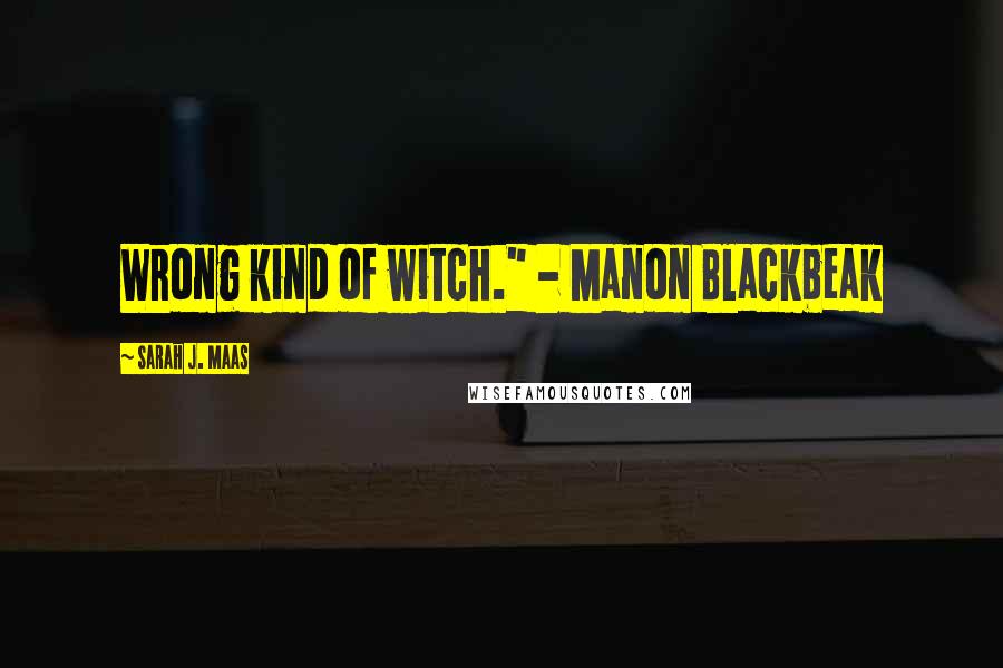 Sarah J. Maas Quotes: Wrong kind of witch." - Manon Blackbeak